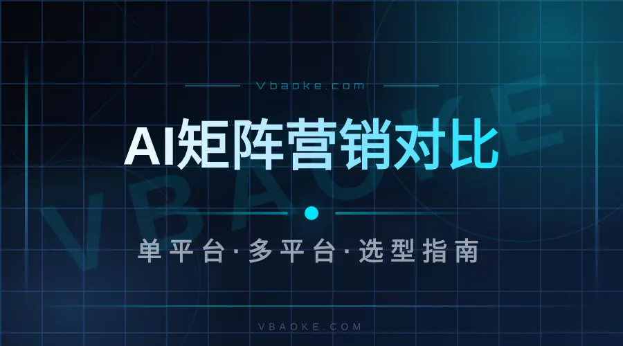 AI矩阵营销系统怎么选?单平台vs多平台哪个适合你-一站式AI智能营销获客
